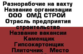 Разнорабочие на вахту › Название организации ­ ООО “ОМД СТРОЙ“ › Отрасль предприятия ­ строительство › Название вакансии ­ Каменщик, Гипсокартонщик, Плиточник › Место работы ­ Москва › Минимальный оклад ­ 50 000 › Возраст от ­ 30 › Возраст до ­ 60 - Московская обл., Москва г. Работа » Вакансии   